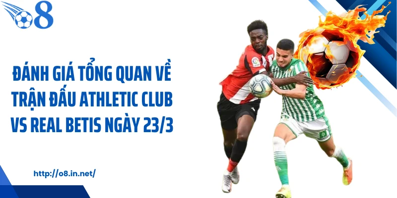 Đánh giá tổng quan về trận đấu Athletic Club vs Real Betis ngày 23/3