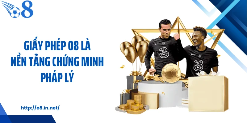 Giấy phép O8 là nền tảng chứng minh pháp lý